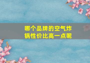 哪个品牌的空气炸锅性价比高一点呢