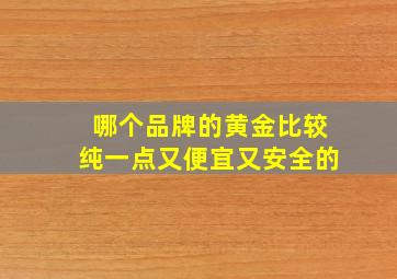 哪个品牌的黄金比较纯一点又便宜又安全的