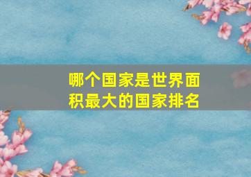 哪个国家是世界面积最大的国家排名