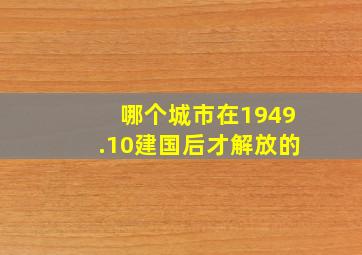 哪个城市在1949.10建国后才解放的