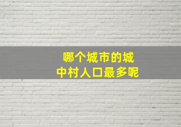 哪个城市的城中村人口最多呢