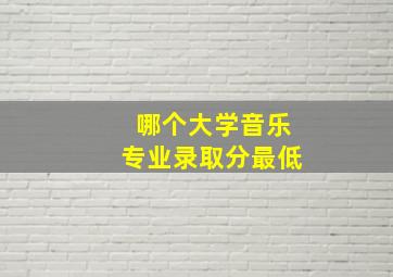 哪个大学音乐专业录取分最低