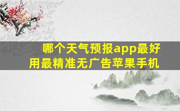 哪个天气预报app最好用最精准无广告苹果手机