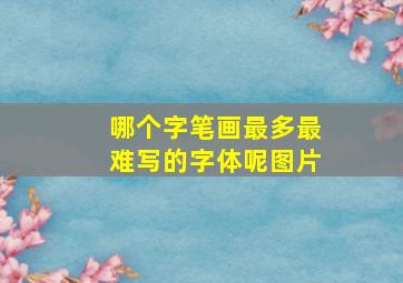 哪个字笔画最多最难写的字体呢图片