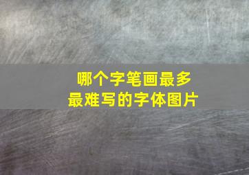 哪个字笔画最多最难写的字体图片