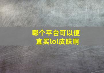 哪个平台可以便宜买lol皮肤啊