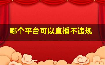 哪个平台可以直播不违规