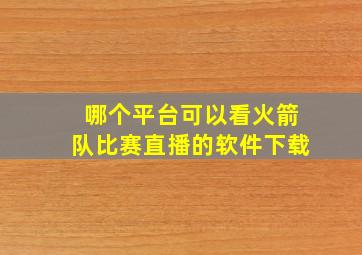 哪个平台可以看火箭队比赛直播的软件下载