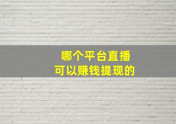 哪个平台直播可以赚钱提现的