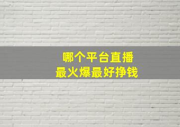 哪个平台直播最火爆最好挣钱