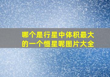 哪个是行星中体积最大的一个恒星呢图片大全