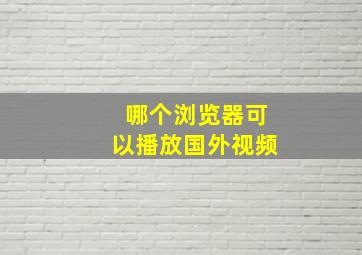 哪个浏览器可以播放国外视频