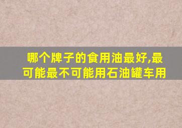 哪个牌子的食用油最好,最可能最不可能用石油罐车用