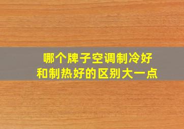 哪个牌子空调制冷好和制热好的区别大一点