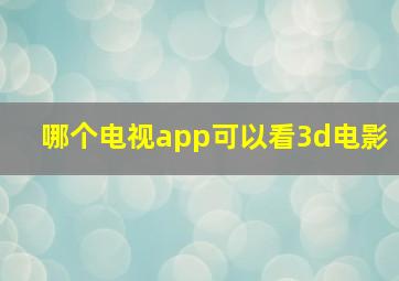 哪个电视app可以看3d电影