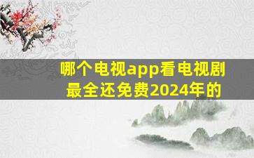 哪个电视app看电视剧最全还免费2024年的