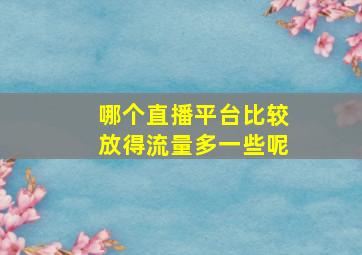 哪个直播平台比较放得流量多一些呢