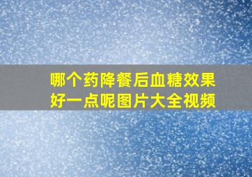 哪个药降餐后血糖效果好一点呢图片大全视频