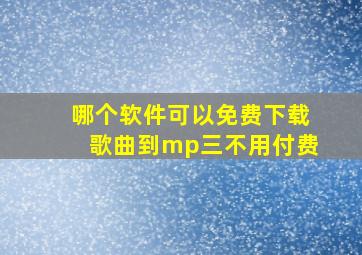 哪个软件可以免费下载歌曲到mp三不用付费