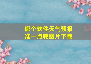 哪个软件天气预报准一点呢图片下载