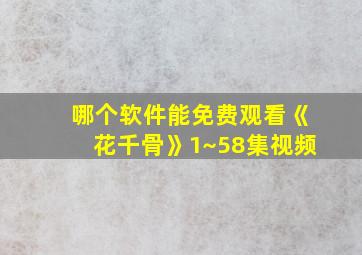 哪个软件能免费观看《花千骨》1~58集视频