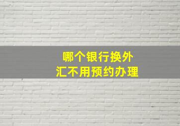 哪个银行换外汇不用预约办理