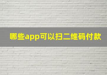 哪些app可以扫二维码付款