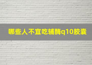 哪些人不宜吃辅酶q10胶囊