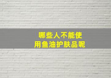 哪些人不能使用鱼油护肤品呢