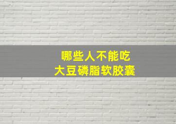 哪些人不能吃大豆磷脂软胶囊