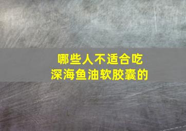 哪些人不适合吃深海鱼油软胶囊的