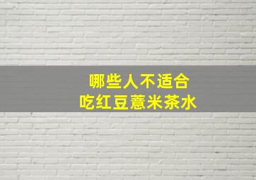 哪些人不适合吃红豆薏米茶水