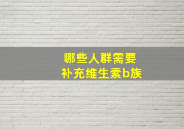 哪些人群需要补充维生素b族