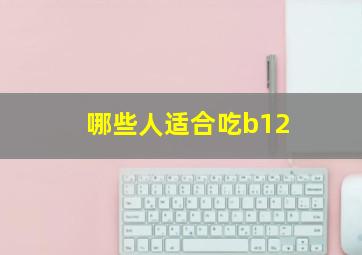 哪些人适合吃b12