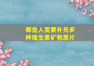 哪些人需要补充多种维生素矿物质片