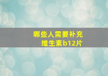 哪些人需要补充维生素b12片