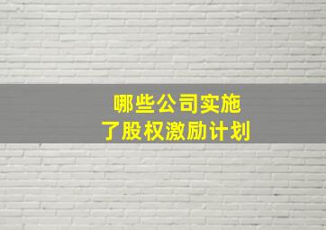 哪些公司实施了股权激励计划