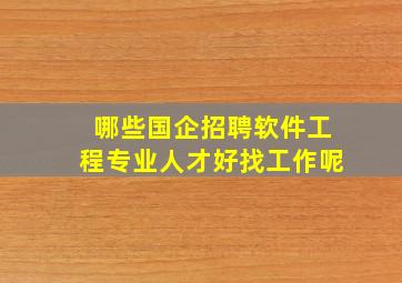 哪些国企招聘软件工程专业人才好找工作呢