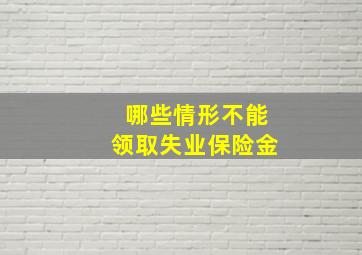 哪些情形不能领取失业保险金