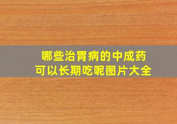 哪些治胃病的中成药可以长期吃呢图片大全