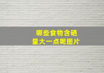 哪些食物含硒量大一点呢图片