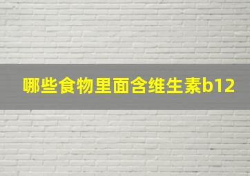 哪些食物里面含维生素b12