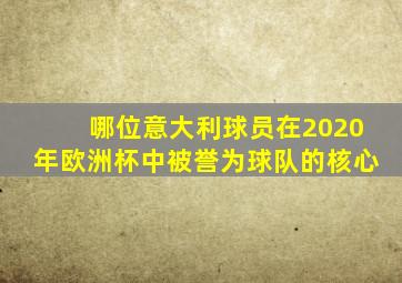 哪位意大利球员在2020年欧洲杯中被誉为球队的核心