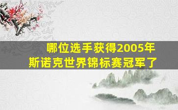 哪位选手获得2005年斯诺克世界锦标赛冠军了