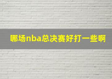 哪场nba总决赛好打一些啊