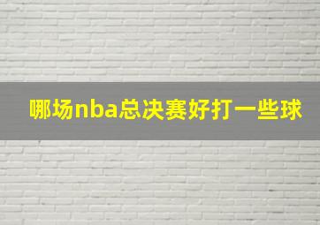 哪场nba总决赛好打一些球