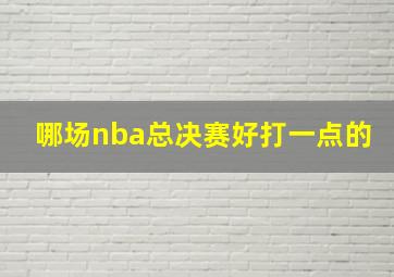 哪场nba总决赛好打一点的