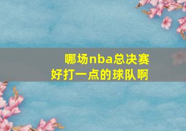 哪场nba总决赛好打一点的球队啊