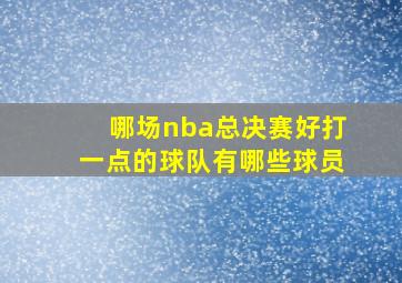 哪场nba总决赛好打一点的球队有哪些球员