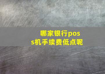 哪家银行poss机手续费低点呢